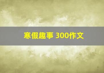 寒假趣事 300作文